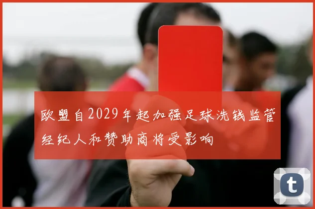 欧盟自2029年起加强足球洗钱监管经纪人和赞助商将受影响