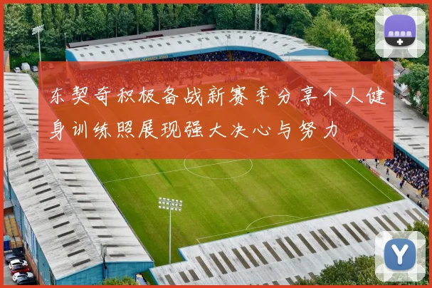 东契奇积极备战新赛季分享个人健身训练照展现强大决心与努力