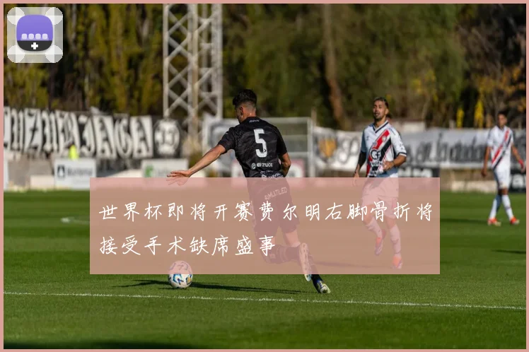 世界杯即将开赛费尔明右脚骨折将接受手术缺席盛事
