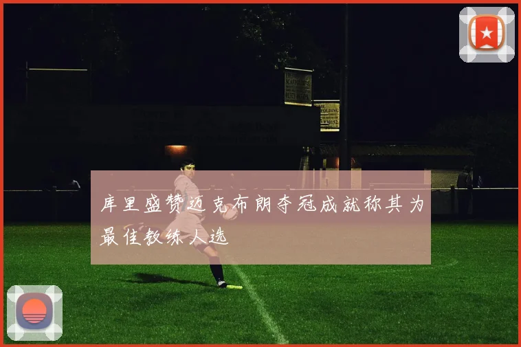 库里盛赞迈克布朗夺冠成就称其为最佳教练人选