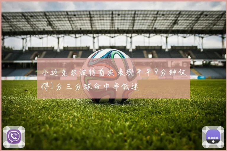 小迈克尔波特首发表现平平9分钟仅得1分三分球命中率低迷