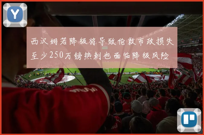 西汉姆若降级将导致伦敦市政损失至少250万镑热刺也面临降级风险