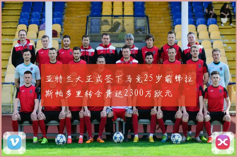 亚特兰大正式签下马竞25岁前锋拉斯帕多里转会费达2300万欧元