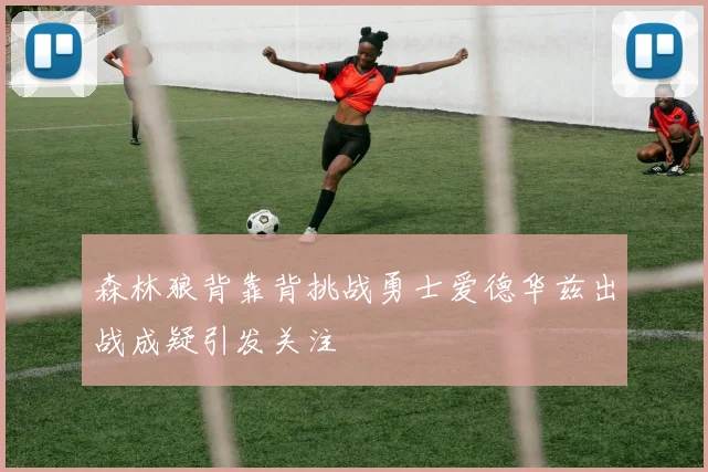 森林狼背靠背挑战勇士爱德华兹出战成疑引发关注