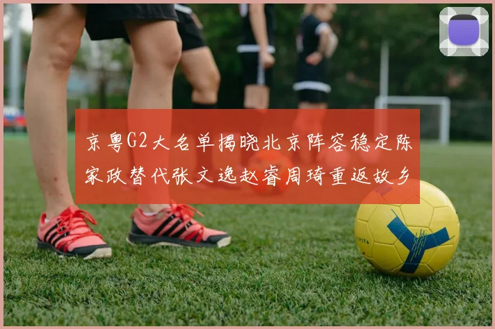 京粤G2大名单揭晓北京阵容稳定陈家政替代张文逸赵睿周琦重返故乡战斗