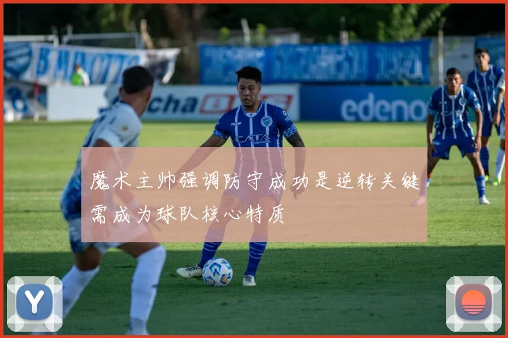 魔术主帅强调防守成功是逆转关键需成为球队核心特质