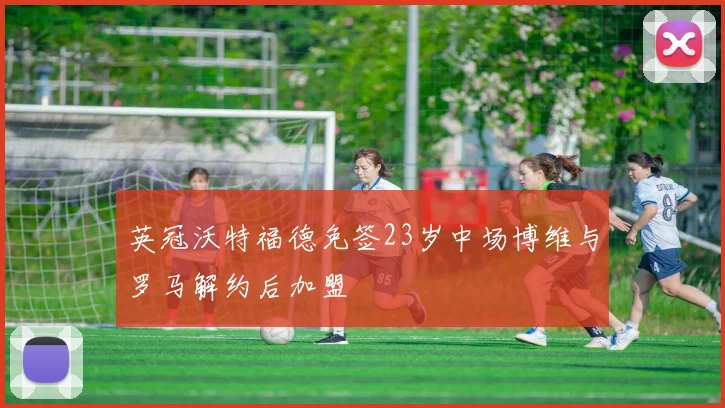 英冠沃特福德免签23岁中场博维与罗马解约后加盟
